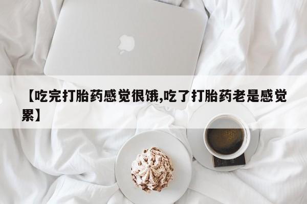 哪里有米索前列醇片【吃完打胎药感觉很饿,吃了打胎药老是感觉累】