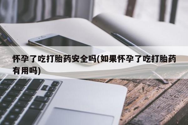 哪里有米索前列醇片怀孕了吃打胎药安全吗(如果怀孕了吃打胎药有用吗)
