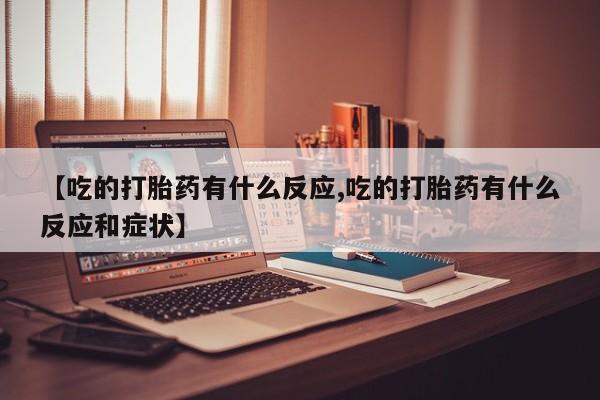 哪里有米索前列醇片【吃的打胎药有什么反应,吃的打胎药有什么反应和症状】