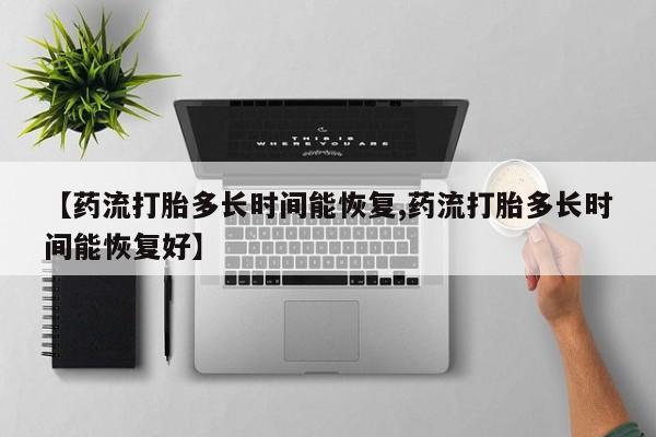 哪里有米索前列醇片【药流打胎多长时间能恢复,药流打胎多长时间能恢复好】