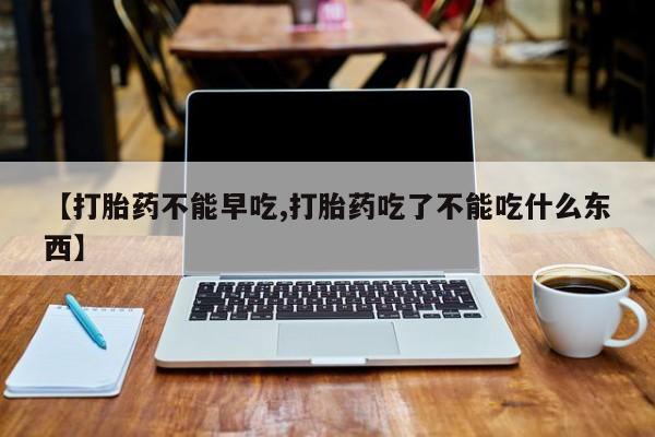 哪里有米索前列醇片【打胎药不能早吃,打胎药吃了不能吃什么东西】