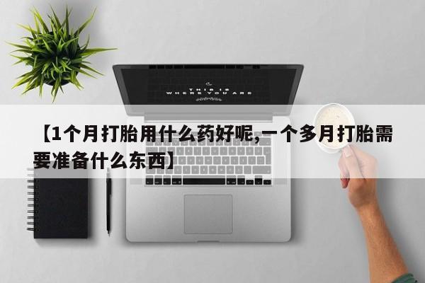 哪里有米索前列醇片【1个月打胎用什么药好呢,一个多月打胎需要准备什么东西】