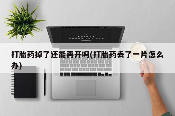 哪里有米索前列醇片打胎药掉了还能再开吗(打胎药丢了一片怎么办)
