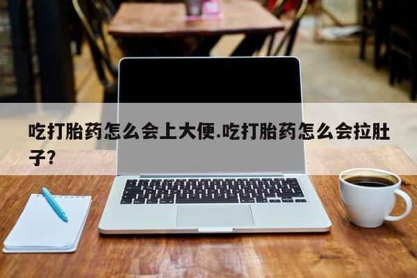 哪里有米索前列醇片吃打胎药怎么会上大便.吃打胎药怎么会拉肚子？