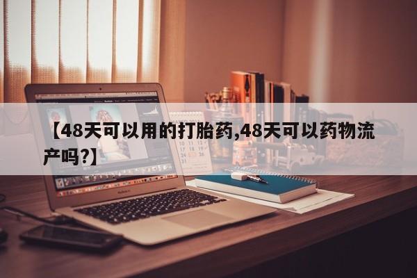 哪里有米索前列醇片【48天可以用的打胎药,48天可以药物流产吗?】
