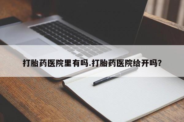 哪里有米索前列醇片打胎药医院里有吗.打胎药医院给开吗？