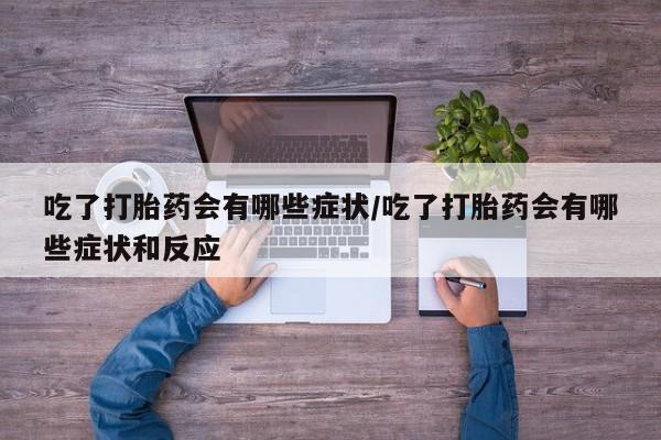 哪里有米索前列醇片吃了打胎药会有哪些症状/吃了打胎药会有哪些症状和反应