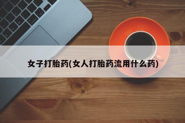 哪里有米索前列醇片女子打胎药(女人打胎药流用什么药)