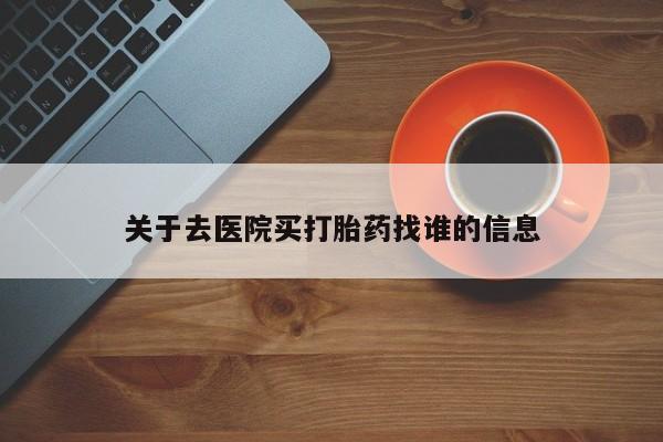 哪里有米索前列醇片关于去医院买打胎药找谁的信息