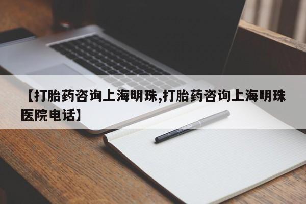 哪里有米索前列醇片【打胎药咨询上海明珠,打胎药咨询上海明珠医院电话】
