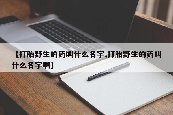 哪里有米索前列醇片【打胎野生的药叫什么名字,打胎野生的药叫什么名字啊】
