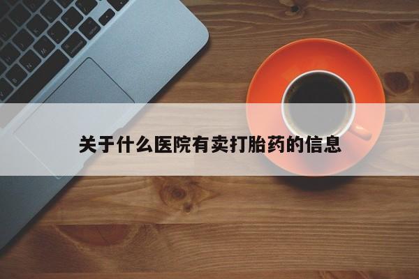 哪里有米索前列醇片关于什么医院有卖打胎药的信息